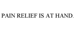 PAIN RELIEF IS AT HAND. trademark