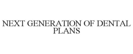 NEXT GENERATION OF DENTAL PLANS trademark