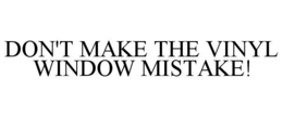 DON'T MAKE THE VINYL WINDOW MISTAKE! trademark