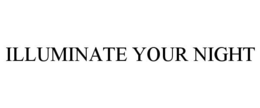 ILLUMINATE YOUR NIGHT trademark