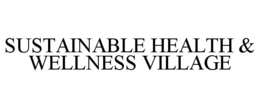 SUSTAINABLE HEALTH & WELLNESS VILLAGE trademark