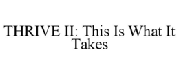 THRIVE II: THIS IS WHAT IT TAKES trademark