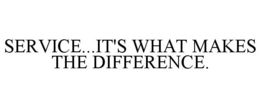 SERVICE...IT'S WHAT MAKES THE DIFFERENCE. trademark