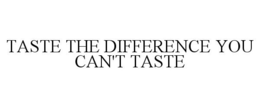 TASTE THE DIFFERENCE YOU CAN'T TASTE trademark