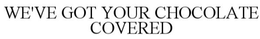WE'VE GOT YOUR CHOCOLATE COVERED trademark
