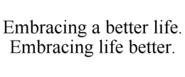 EMBRACING A BETTER LIFE. EMBRACING LIFEBETTER. trademark