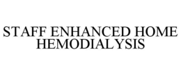 STAFF ENHANCED HOME HEMODIALYSIS trademark