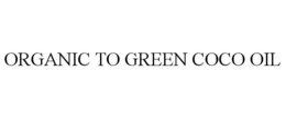 ORGANIC TO GREEN COCO OIL trademark