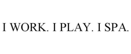 I WORK. I PLAY. I SPA. trademark