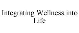 INTEGRATING WELLNESS INTO LIFE trademark
