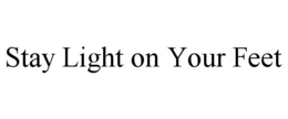STAY LIGHT ON YOUR FEET trademark