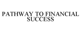 PATHWAY TO FINANCIAL SUCCESS trademark