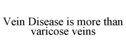 VEIN DISEASE IS MORE THAN VARICOSE VEINS trademark