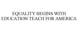 EQUALITY BEGINS WITH EDUCATION TEACH FOR AMERICA trademark
