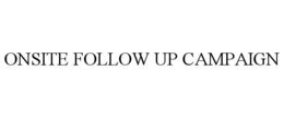 ONSITE FOLLOW UP CAMPAIGN trademark