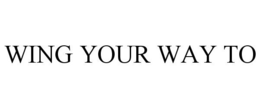 WING YOUR WAY TO trademark