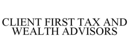 CLIENT FIRST TAX AND WEALTH ADVISORS trademark