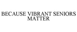 BECAUSE VIBRANT SENIORS MATTER trademark