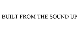 BUILT FROM THE SOUND UP trademark