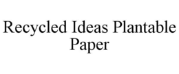 RECYCLED IDEAS PLANTABLE PAPER trademark