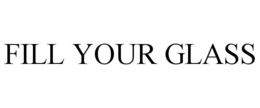 FILL YOUR GLASS trademark