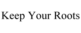 KEEP YOUR ROOTS trademark