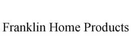 FRANKLIN HOME PRODUCTS trademark