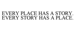 EVERY PLACE HAS A STORY. EVERY STORY HAS A PLACE. trademark