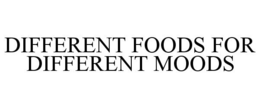 DIFFERENT FOODS FOR DIFFERENT MOODS trademark