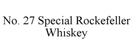 NO. 27 SPECIAL ROCKEFELLER WHISKEY trademark