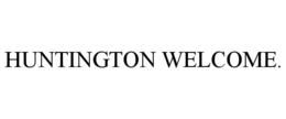 HUNTINGTON WELCOME. trademark