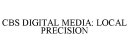 CBS DIGITAL MEDIA: LOCAL PRECISION trademark