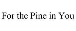 FOR THE PINE IN YOU trademark