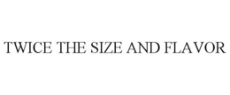 TWICE THE SIZE AND FLAVOR trademark
