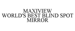 MAXIVIEW WORLD'S BEST BLIND SPOT MIRROR trademark