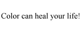 COLOR CAN HEAL YOUR LIFE! trademark