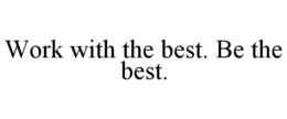 WORK WITH THE BEST. BE THE BEST. trademark