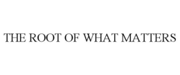 THE ROOT OF WHAT MATTERS trademark