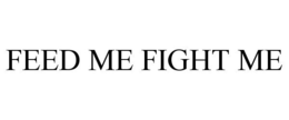 FEED ME FIGHT ME trademark