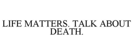 LIFE MATTERS. TALK ABOUT DEATH. trademark