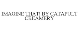 IMAGINE THAT! BY CATAPULT CREAMERY trademark