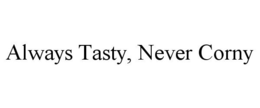 ALWAYS TASTY, NEVER CORNY trademark