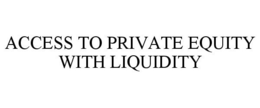 ACCESS TO PRIVATE EQUITY WITH LIQUIDITY trademark