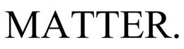 MATTER. trademark