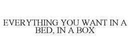 EVERYTHING YOU WANT IN A BED, IN A BOX trademark