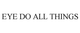 EYE DO ALL THINGS trademark