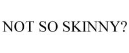 NOT SO SKINNY? trademark