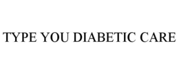 TYPE YOU DIABETIC CARE trademark