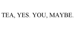 TEA, YES. YOU, MAYBE. trademark