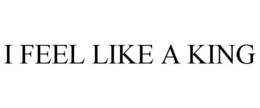 I FEEL LIKE A KING trademark